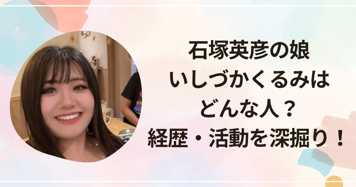 石塚英彦の娘・いしづかくるみはどんな人？経歴・活動を深掘り！